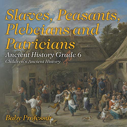 Slaves, Peasants, Plebeians and Patricians - Ancient History Grade 6 Children's Ancient History
