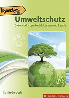 Irgendwas mit Natur- und Umweltschutz: Die wichtigsten Ausbildungen, Studiengänge und Berufe