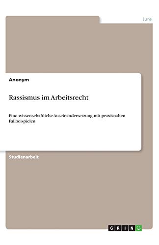 Rassismus im Arbeitsrecht: Eine wissenschaftliche Auseinandersetzung mit praxisnahen Fallbeispielen