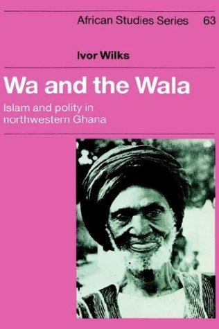 Wa and the Wala: Islam and Polity in Northwestern Ghana (African Studies, Band 63)