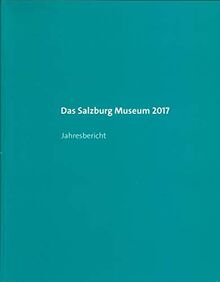 Das Salzburg Museum 2017: Jahresbericht (Jahresberichte des Salzburg Museum)
