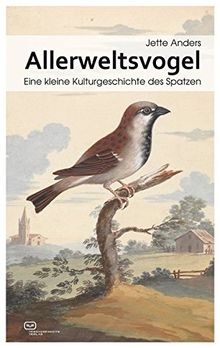 Allerweltsvogel: Eine kleine Kulturgeschichte des Spatzen