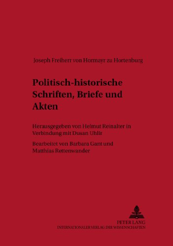 Joseph Freiherr von Hormayr zu Hortenburg Politisch-historische Schriften, Briefe und Akten. Herausgegeben von Helmut Reinalter in Verbindung mit Dusan ... von Barbara Gant und Matthias Rettenwander