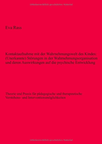 Kontaktaufnahme mit der Wahrnehmungswelt des Kindes: (Unerkannte) Störungen in der Wahrnehmungsorganisation und deren Auswirkungen auf die psychische ... Verstehens- und Interventionsmöglichkeiten