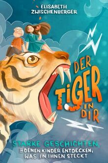 Der Tiger in dir: Starke Geschichten, in denen Kinder entdecken, was in ihnen steckt