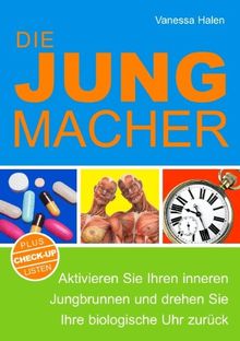 Die Jungmacher: Aktivieren Sie Ihren inneren Jungbrunnen und drehen Sie Ihre biologische Uhr zurück