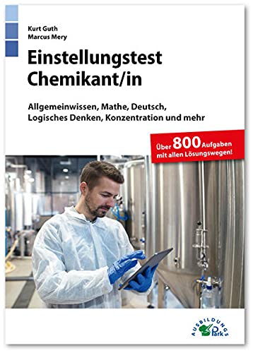 Einstellungstest Chemikant / Chemikantin: Fit für den Eignungstest im Auswahlverfahren | Allgemeinwissen, Mathe, Deutsch, Logisches Denken, ... mehr | Über 800 Aufgaben mit allen Lösungen