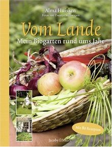 Vom Lande: Mein Biogarten rund ums Jahr. Mit 80 jahreszeitlichen Rezepten