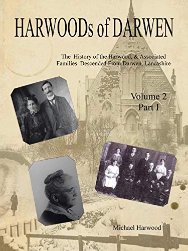 HARWOODs of DARWEN Volume 2, Part I: The History of the Harwood, & Associated Families Descended From Darwen, Lancashire - Volume 2, Part I
