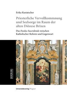 Priesterliche Vervollkommnung und Seelsorge im Raum der alten Diözese Brixen: Das Foedus Sacerdotale zwischen Katholischer Reform und Gegenwart (Veröffentlichungen der Hofburg Brixen, Band 5)