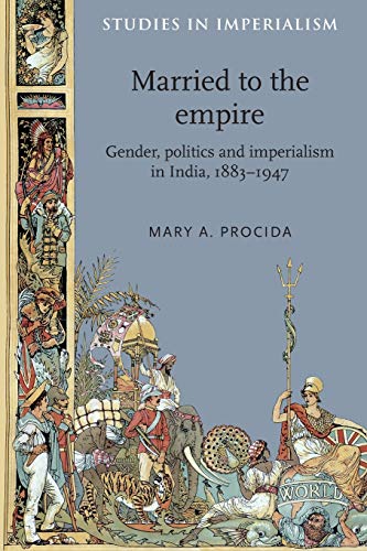 Married to the Empire: Gender, Politics and Imperialism in India, 1883-1947 (Studies in Imperialism)
