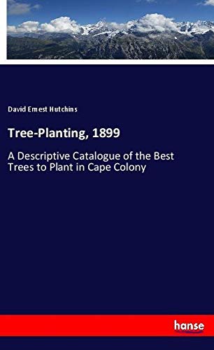 Tree-Planting, 1899: A Descriptive Catalogue of the Best Trees to Plant in Cape Colony