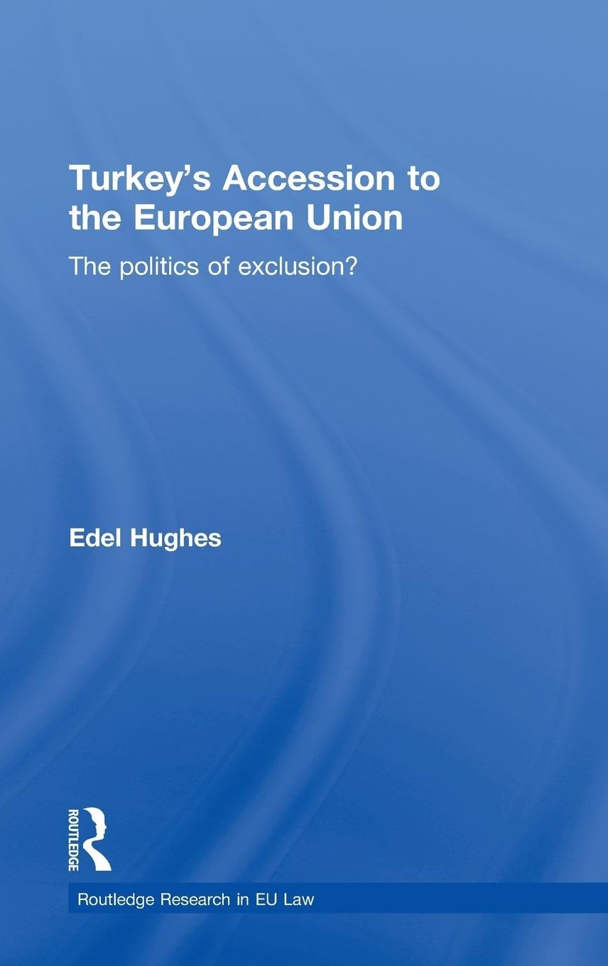 Turkey's Accession to the European Union: The Politics of Exclusion? (Routledge Research in Eu Law)