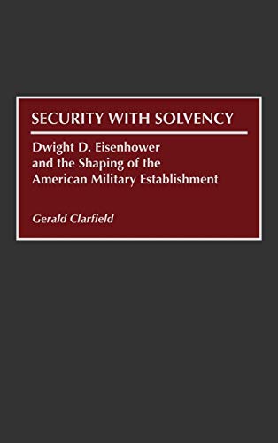 Security with Solvency: Dwight D. Eisenhower and the Shaping of the American Military Establishment