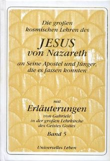 Die grossen kosmischen Lehren des Jesus von Nazareth an Seine Apostel und Jünger, die es fassen konnten - mit Erläuterungen von Gabriele in der grossen Lehrkirche des Geistes Gottes: Band 5: BD V