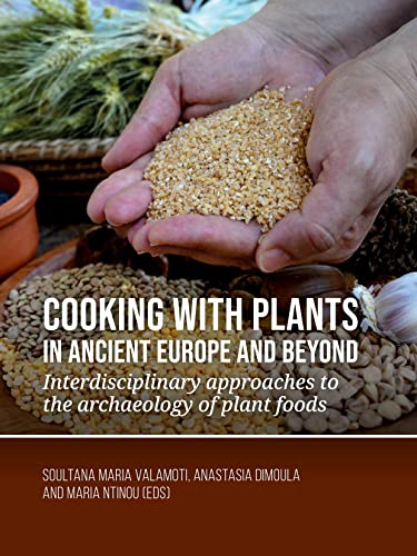 Cooking with plants in ancient Europe and beyond: Interdisciplinary Approaches to the Archaeology of Plant Foods