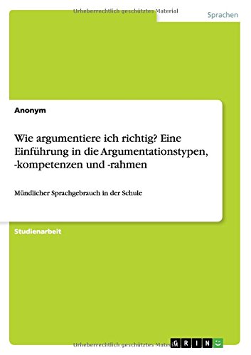 Wie argumentiere ich richtig? Eine Einführung in die Argumentationstypen, -kompetenzen und -rahmen: Mündlicher Sprachgebrauch in der Schule