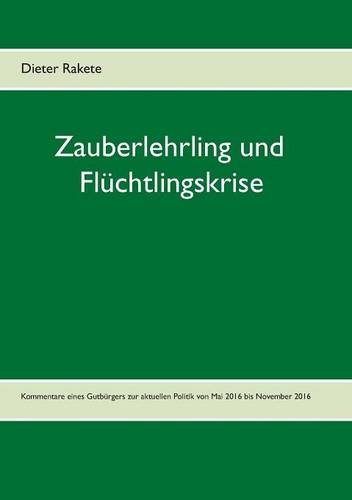 Zauberlehrling und Flüchtlingskrise: Kommentare eines Gutbürgers zur aktuellen Politik von Mai 2016 bis November 2016