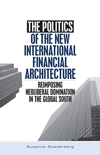 The Politics of the New International Financial Architecture: Reimposing Neoliberal Dominational in the Global South