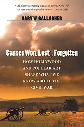 Causes Won, Lost, and Forgotten: How Hollywood and Popular Art Shape What We Know about the Civil War (Steven and Janice Brose Lectures in the Civil War Era)
