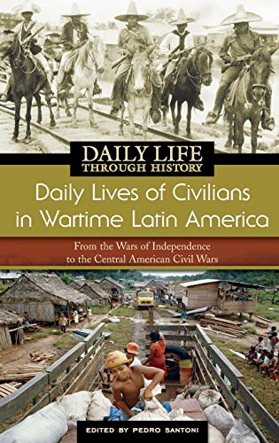 Daily Lives of Civilians in Wartime Latin America: From the Wars of Independence to the Central American Civil Wars (Greenwood Press Daily Life Through History)
