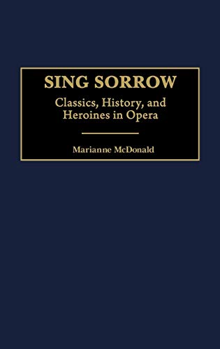 Sing Sorrow: Classics, History, and Heroines in Opera (Contributions to the Study of Music & Dance)