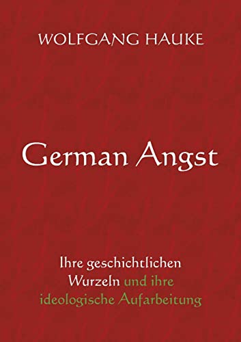 German Angst: Ihre geschichtlichen Wurzeln und ihre ideologische Aufarbeitung