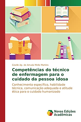 Competências do técnico de enfermagem para o cuidado da pessoa idosa: Conhecimento específico, habilidade técnica, comunicação adequada e atitude ética para o cuidado humanizado
