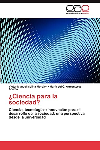 ¿Ciencia para la sociedad?: Ciencia, tecnología e innovación para el desarrollo de la sociedad: una perspectiva desde la universidad