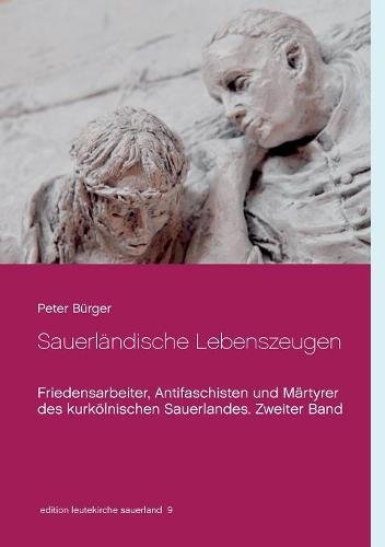 Sauerländische Lebenszeugen: Friedensarbeiter, Antifaschisten und Märtyrer des kurkölnischen Sauerlandes. Zweiter Band (edition leutekirche sauerland)