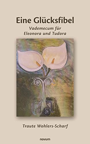 Eine Glücksfibel: Vademecum für Eleonora und Tudora