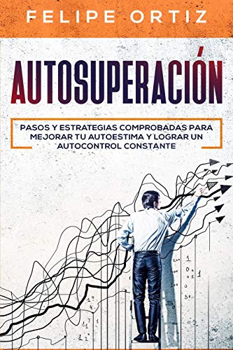 Autosuperación: Pasos y Estrategias Comprobadas para Mejorar Tu Autoestima y Lograr un Autocontrol Constante (Self Improvement Spanish Version) (Autodesarrollo, Band 2)