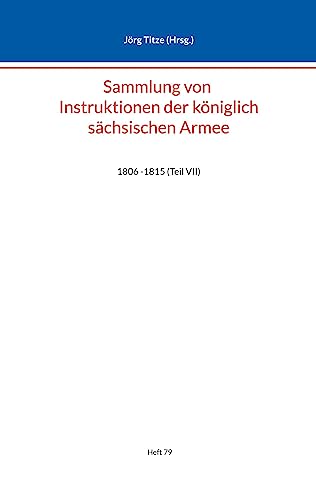 Sammlung von Instruktionen der königlich sächsischen Armee: 1806 -1815 (Teil VII) (Beiträge zur sächsischen Militärgeschichte zwischen 1793 und 1815)