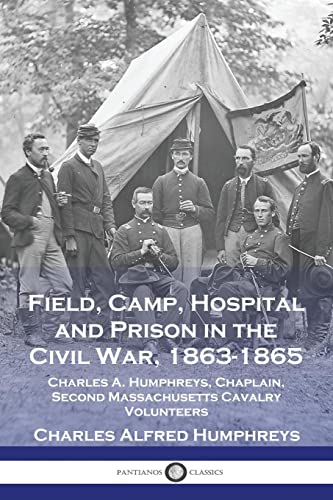 Field, Camp, Hospital and Prison in the Civil War, 1863-1865: Charles A. Humphreys, Chaplain, Second Massachusetts Cavalry Volunteers