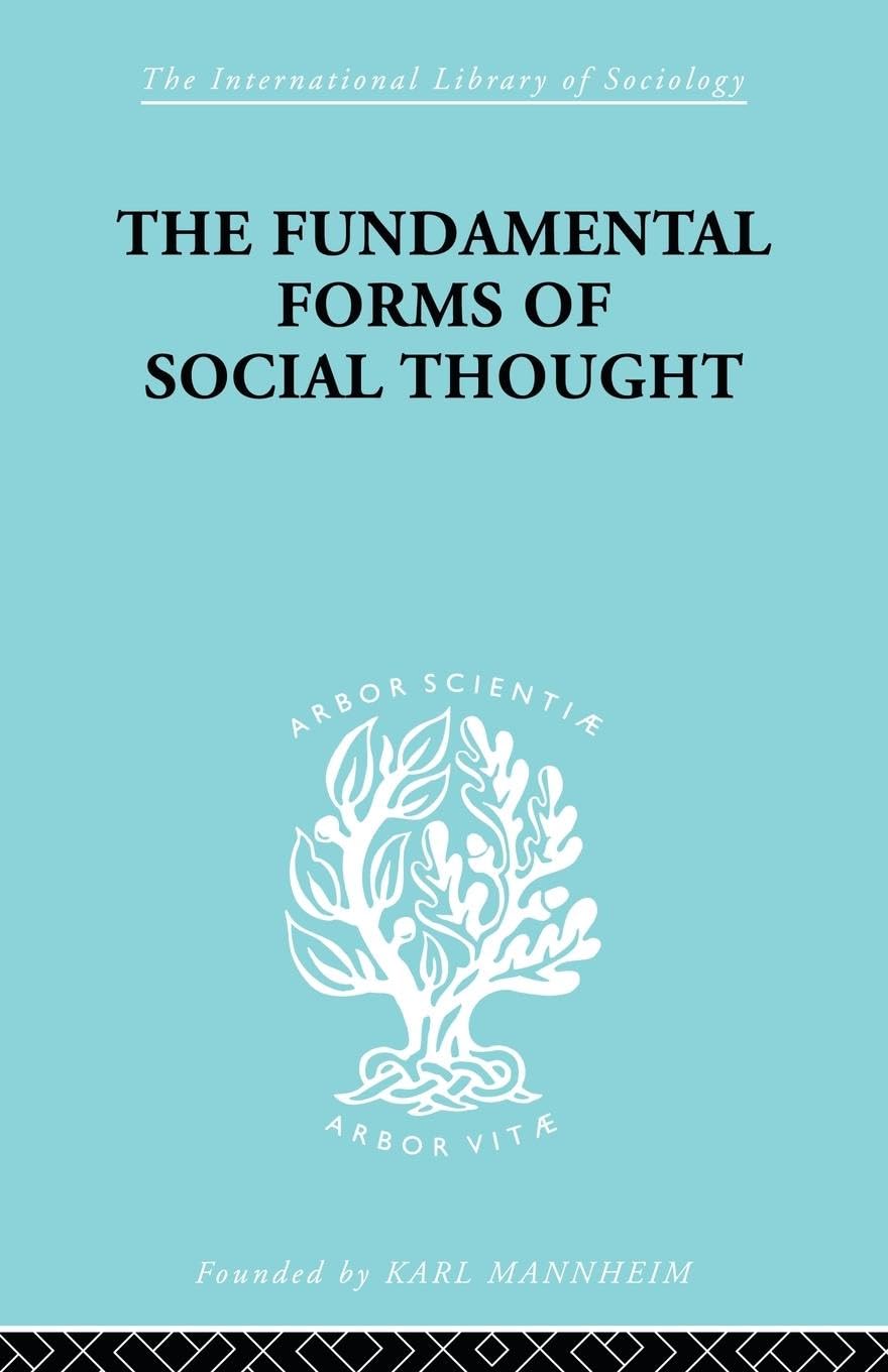The Fundamental Forms of Social Thought: An Essay in Aid of Deeper Understanding of History of Ideas (International Library of Sociology)
