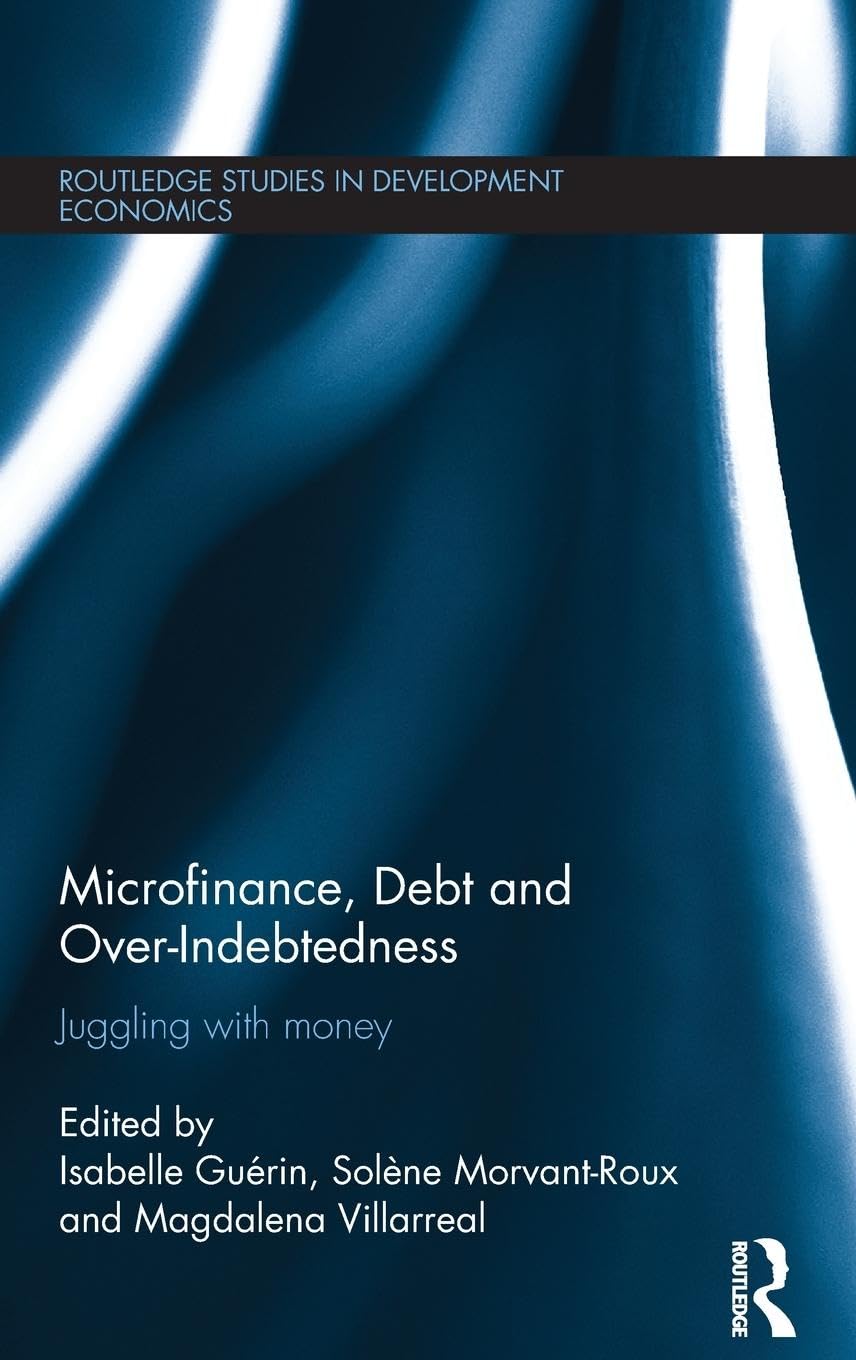 Microfinance, Debt and Over-Indebtedness: Juggling with Money (Routledge Studies in Development Economics, Band 104)