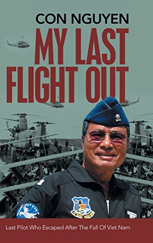 My Last Flight Out: Last Pilot Who Escaped After the Fall of Viet Nam