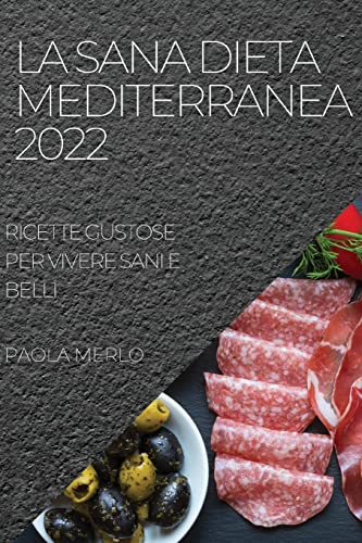 LA SANA DIETA MEDITERRANEA 2022: RICETTE GUSTOSE PER VIVERE SANI E BELLI