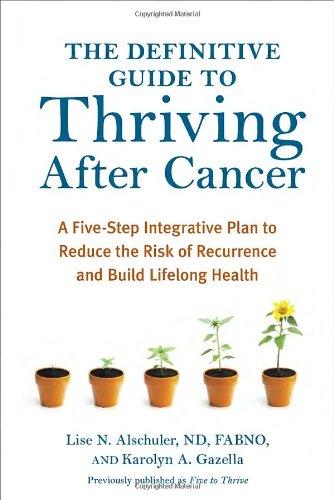 The Definitive Guide to Thriving After Cancer: A Five-Step Integrative Plan to Reduce the Risk of Recurrence and Build Lifelong Health (Alternative Medicine Guides)