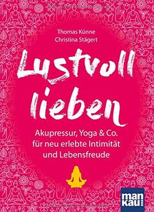 Lustvoll lieben: Akupressur, Yoga & Co. für neu erlebte Intimität und Lebensfreude