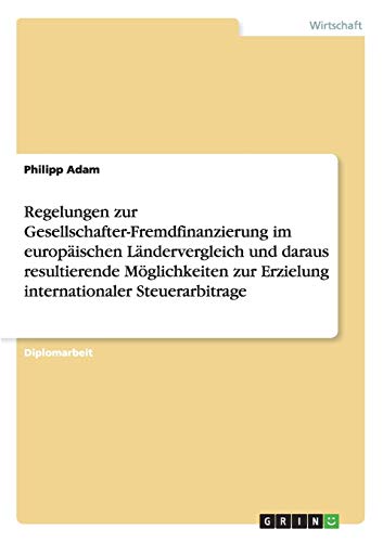 Regelungen zur Gesellschafter-Fremdfinanzierung im europäischen Ländervergleich und daraus resultierende Möglichkeiten zur Erzielung internationaler Steuerarbitrage: Diplomarbeit