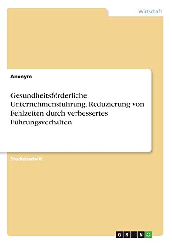 Gesundheitsförderliche Unternehmensführung. Reduzierung von Fehlzeiten durch verbessertes Führungsverhalten
