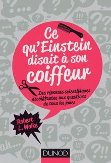 Ce qu'Einstein disait à son coiffeur : des réponses scientifiques décoiffantes aux questions de tous les jours