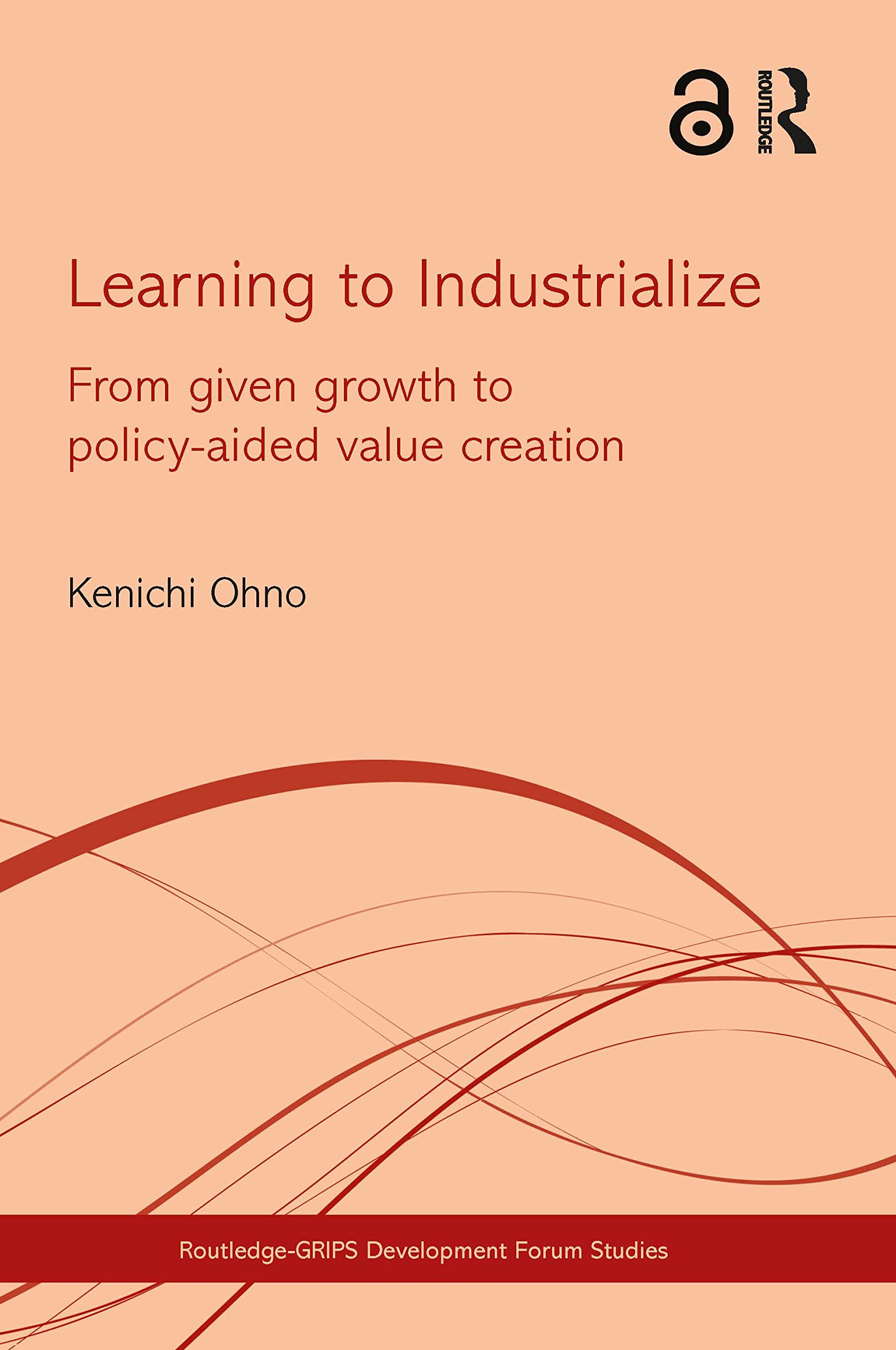 Learning to Industrialize: From Given Growth to Policy-aided Value Creation (Routledge-GRIPS Development Forum Studies, 2, Band 2)