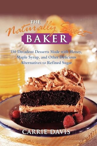 The Naturally Sweet Baker: 150 Decadent Desserts Made with Honey, Maple Syrup, and Other Delicious Alternatives to Refined Sugar