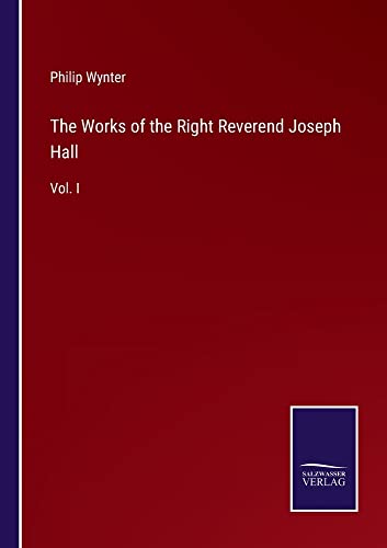 The Works of the Right Reverend Joseph Hall: Vol. I