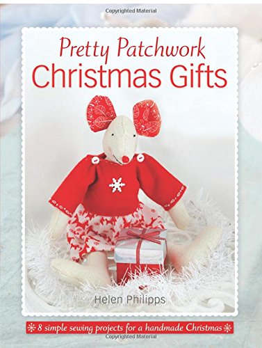 Helen Philipps Pretty Patchwork Christmas Gifts, 8 Simple Sewing Patterns For A Handmade Christmas