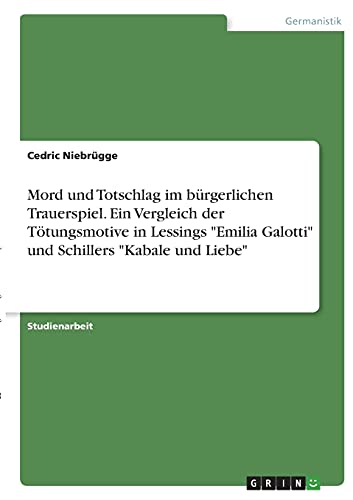 Mord und Totschlag im bürgerlichen Trauerspiel. Ein Vergleich der Tötungsmotive in Lessings Emilia Galotti und Schillers Kabale und Liebe