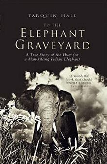 To the Elephant Graveyard: A True Story of the Hunt for a Man-killing Indian Elephant