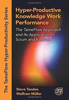 Hyper-Productive Knowledge Work Performance: The Tameflow Approach and Its Application to Scrum and Kanban (The Tameflow Hyper-Productivity)